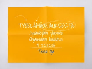 TYÖELÄMÄOHJAUKSESTA
Jyväskylän yliopisto
Ohjausalan koulutus
ti 22.11.2016
Teea Oja
 