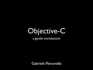 Objective-C
 a gentle introduction




 Gabriele Petronella
 