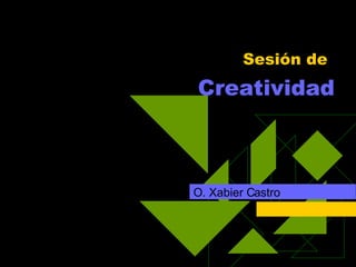 Sesión de    Creatividad O. Xabier Castro 