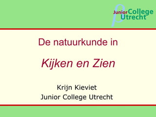 De natuurkunde in Kijken en Zien Krijn Kieviet Junior College Utrecht 