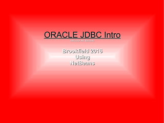 ORACLE JDBC IntroORACLE JDBC Intronstructor Art Saucedonstructor Art Saucedo
Brookfield 2016Brookfield 2016
UsingUsing
NetBeansNetBeans
 