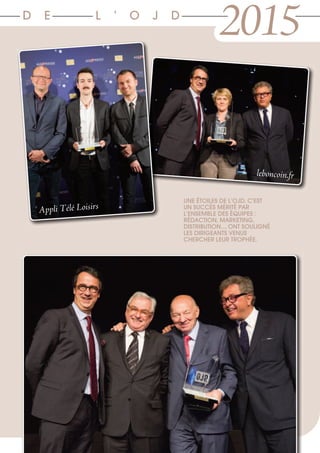 D E L ’ O J D
2015
leboncoin.fr
Appli Télé Loisirs
UNE ÉTOILES DE L’OJD, C’EST
UN SUCCÈS MÉRITÉ PAR
L’ENSEMBLE DES ÉQUIPES :
RÉDACTION, MARKETING,
DISTRIBUTION…, ONT SOULIGNÉ
LES DIRIGEANTS VENUS
CHERCHER LEUR TROPHÉE.
 