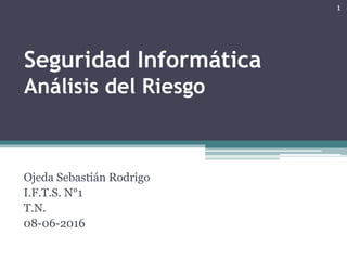Seguridad Informática
Análisis del Riesgo
Ojeda Sebastián Rodrigo
I.F.T.S. N°1
T.N.
08-06-2016
1
 