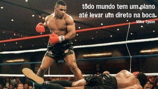 todo mundo tem um plano
até levar um direto na boca
Mike Tyson
 