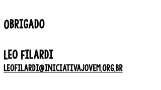 Obrigado
Leo Filardi
leofilardi@iniciativajovem.org.br
 