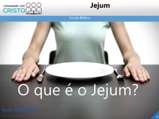 Escola Bíblica
Prof. Daniel de Carvalho Luz – T. (15) 9 9126 5571
Aula 19/08/2017
Jejum
8
O que é o Jejum?
 