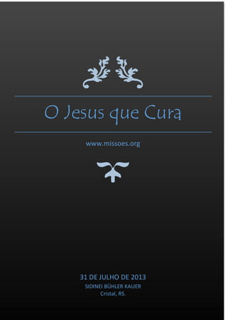 O Jesus que Cura
www.missoes.org
31 DE JULHO DE 2013
SIDINEI BÜHLER KAUER
Cristal, RS.
 