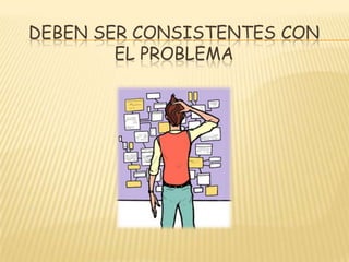 DEBEN SER CONSISTENTES CON
EL PROBLEMA
 