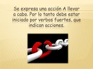 Se expresa una acción A llevar
a cabo. Por lo tanto debe estar
iniciado por verbos fuertes, que
indican acciones.
 