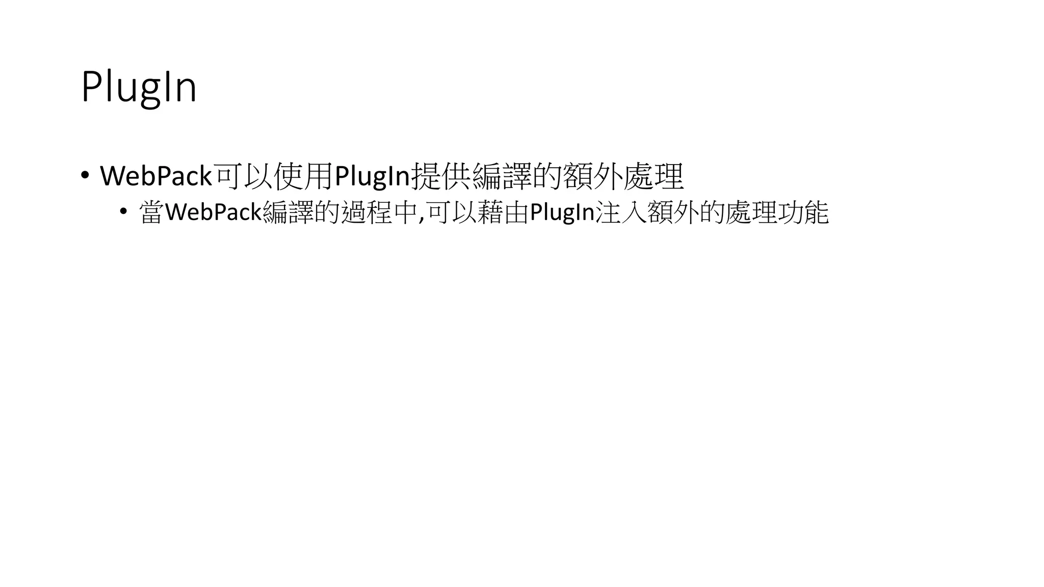 PlugIn
• WebPack可以使用PlugIn提供編譯的額外處理
• 當WebPack編譯的過程中,可以藉由PlugIn注入額外的處理功能
 