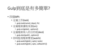 Gulpжຆ?
? ĂAPI:
? x(task)
? gulp.task(name[, deps], fn)
? xnxȡԴ(src)
? gulp.src(globs[ , options])
? xnĿĵ(dest)
? gulp.dest(path[ , options])
? rOҕn׃(watch)
? gulp.watch(glob [, opts], tasks)
? gulp.watch(glob [, opts, callbackFn])
 