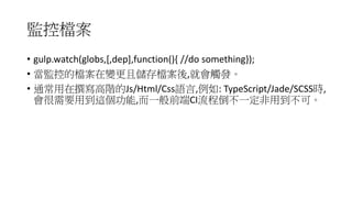 Oؙn
? gulp.watch(globs,[,dep],function(){ //do something});
? Oصęn׃҃n,͕|l
? ͨ׫AJs/Html/CssZ,: TypeScript/Jade/SCSSr,
Ҫõ@,һǰCI̵һõɡ
 
