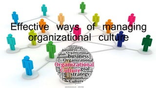 Effective ways of managing
organizational culture
 