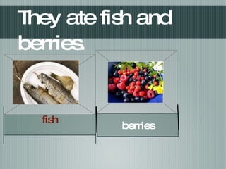 They ate fish and berries. fish Text Text Text berries