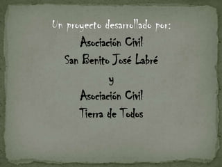 Un proyecto desarrollado por:Asociación Civil San Benito José LabréyAsociación CivilTierra de Todos