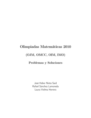Olimpiadas Matemáticas 2010
(OJM, OMCC, OIM, IMO)
Problemas y Soluciones
José Heber Nieto Said
Rafael Sánchez Lamoneda
Laura Vielma Herrero
 