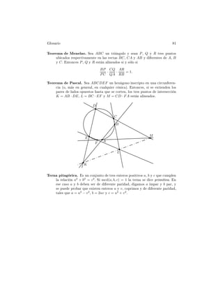 ÐÓ× Ö Ó ½
Ì ÓÖ Ñ Å Ò Ð Óº Ë ABC ÙÒ ØÖ Ò ÙÐÓ Ý × Ò P¸ Q Ý R ØÖ × ÔÙÒØÓ×
Ù 
 Ó× Ö ×Ô 
Ø Ú Ñ ÒØ Ò Ð × Ö 
Ø × BC¸ CA Ý AB Ý Ö ÒØ × A¸ B
Ý Cº ÒØÓÒ
 × P¸ Q Ý R ×Ø Ò Ð Ò Ó× × Ý × ÐÓ ×
BP
PC
·
CQ
QA
·
AR
RB
= 1.
Ì ÓÖ Ñ È ×
 Ðº Ë ABCDEF ÙÒ Ü ÓÒÓ Ò×
Ö ÔØÓ Ò ÙÒ 
 Ö
ÙÒ Ö Ò¹

 ´Ó¸ Ñ × Ò Ò Ö Ð¸ Ò 
Ù ÐÕÙ Ö 
 Ò 
 µº ÒØÓÒ
 ×¸ × × ÜØ Ò Ò ÐÓ×
Ô Ö × Ð Ó× ÓÔÙ ×ØÓ× ×Ø ÕÙ × 
ÓÖØ Ò¸ ÐÓ× ØÖ × ÔÙÒØÓ× ÒØ Ö× 

 Ò
K = AB · DE¸ L = BC · EF Ý M = CD · FA ×Ø Ò Ð Ò Ó×º
B
C
D
E
F A
K
L
M
Ì ÖÒ Ô Ø Ö 
 º × ÙÒ 
ÓÒ ÙÒØÓ ØÖ × ÒØ ÖÓ× ÔÓ× Ø ÚÓ× a¸ b Ý c ÕÙ 
ÙÑÔÐ Ò
Ð Ö Ð 
 Ò a2
+ b2
= c2
º Ë mcd(a, b, c) = 1 Ð Ø ÖÒ × 
 ÔÖ Ñ Ø Ú º Ò
× 
 ×Ó a Ý b Ò × Ö Ö ÒØ Ô Ö ¸ ÑÓ× a ÑÔ Ö Ý b Ô Ö¸ Ý
× ÔÙ ÔÖÓ Ö ÕÙ Ü ×Ø Ò ÒØ ÖÓ× u Ý v¸ 
ÓÔÖ ÑÓ× Ý Ö ÒØ Ô Ö ¸
Ø Ð × ÕÙ a = u2
− v2
¸ b = 2uv Ý c = u2
+ v2
º
 