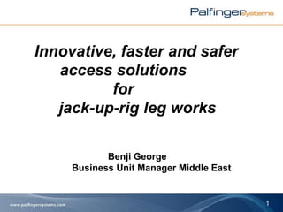 Innovative, faster and safer
access solutions
for
jack-up-rig leg works
Benji George
Business Unit Manager Middle East
1
 