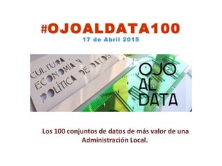#OJOALDATA100
17 de Abril 2015
Los 100 conjuntos de datos de más valor de una
Administración Local.
 