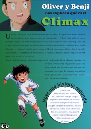 Oliver y Benji
                                            nos explican qué es el

                                        Clímax
U
      giatiis cusa quas es dusdand ignienectem as rehent accupient eos eliciet venimu-

      santem labore prem quam, con ex es nonsenimini reri debit fugia dolecea ruptae

dolorest, consequ atectem hiti beria quaeceraes audis doluptat officae conecep uditae re,

ut vid experion core quae ea delliqu odiatur alibusa ndemolorit et omniam labo. Pudia

dolumet re, quatintet quodit rerrori onecum id unt reperumqui alicae. Nequi bla volor

audi aritiam, se dem rehendis int maioriant et rernam, oditaquae conse acimi, cus ex eum

quasi testius rest, ut accuptur?

Riossit, qui volorum aut et facesse quaepelesto cupis essim la qui ullaccae mossimo cu-

                                           llestianti doleni omni odigenderit adicia sim-

                                           porae apidel ipid mo blam quis volupta spe-

                                           rempores etur, quae. Et molupta volo velictat

                                           de con posam ilibus dolore ilis volesti osamu-

                                           sant. Facesciet excesequo.




                                                       a hisEt oria r
                                                             t
                                                   n        quodia sus
                                                                                 e
                                          ru




                                                                                 do


                                                     recte volorepudit, omniat
                                       Hce




                                                   alit, cus atiori ut fuga. Nequo
                                                                                       nda



                                                 dignimus mo officiam ut autatur
                                                 simporum voluptatur andus ma
                                               solupta tempore moloriassus restess
                                                 edictiorem aut la exeri officia quo
                                                  dolori utemquiatius min res int
                                                    ommo volorro videst porum
                                                       vellupt assitaqui unt
                                                             utemqui.
 