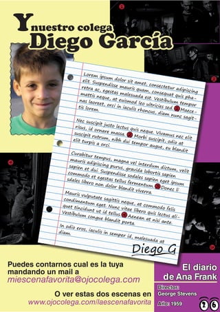 Ynuestro colega
      Diego García




Puedes contarnos cual es la tuya                El diario
mandando un mail a
miescenafavorita@ojocolega.com              de Ana Frank
                                          Director:
           O ver estas dos escenas en     George Stevens
     www.ojocolega.com/laescenafavorita   Año: 1959
 