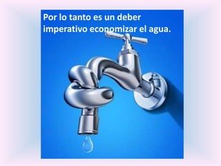 Por lo tanto es un deber
imperativo economizar el agua.
 