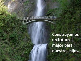 Construyamos
un futuro
mejor para
nuestros hijos.
 
