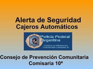 Alerta de Seguridad   Cajeros Automáticos   Consejo de Prevención Comunitaria  Comisaría 10ª 