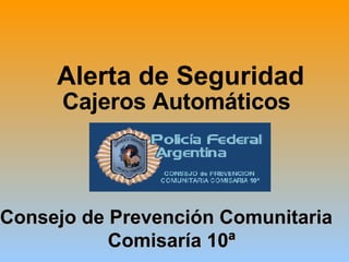 Alerta de Seguridad   Cajeros Automáticos   Consejo de Prevención Comunitaria  Comisaría 10ª 