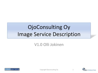 OjoConsulting Oy
            Image Service Description
                  V1.0 Olli Jokinen




9.11.2011            Copyright Ojoconsulting Oy   1
 