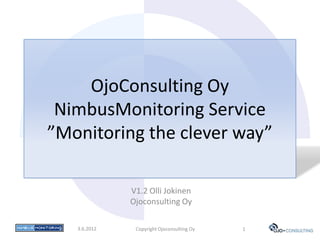 OjoConsulting Oy
 NimbusMonitoring Service
”Monitoring the clever way”

              V1.2 Olli Jokinen
              Ojoconsulting Oy

   3.6.2012    Copyright Ojoconsulting Oy   1
 