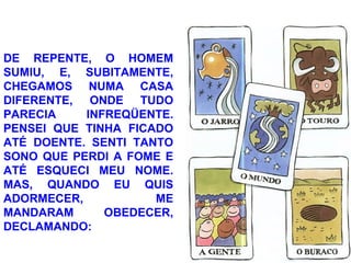 DE REPENTE, O HOMEM
SUMIU, E, SUBITAMENTE,
CHEGAMOS NUMA CASA
DIFERENTE, ONDE TUDO
PARECIA INFREQÜENTE.
PENSEI QUE TINHA FICADO
ATÉ DOENTE. SENTI TANTO
SONO QUE PERDI A FOME E
ATÉ ESQUECI MEU NOME.
MAS, QUANDO EU QUIS
ADORMECER, ME
MANDARAM OBEDECER,
DECLAMANDO:
 