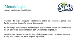 Ao longo deste trabalho, percorremos um possível “encadeamento narratológico” que, de certa forma, concede a alguns jogadores do game The Sims, a possibilidade de se expressarem e abordarem o cotidiano através de diferentes formas narrativas.