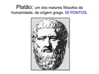 Platão: um dos maiores filósofos da humanidade, de origem grega. 50 PONTOS.