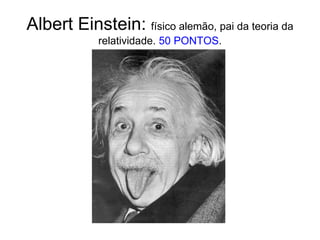 Albert Einstein: físico alemão, pai da teoria da relatividade. 50 PONTOS.