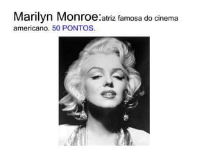 Marilyn Monroe:atriz famosa do cinema americano. 50 PONTOS.