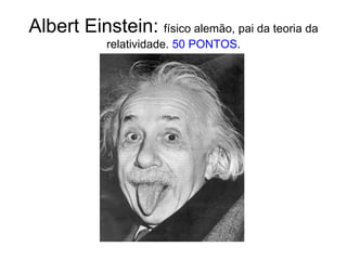 Albert Einstein: físico alemão, pai da teoria da relatividade. 50 PONTOS.<br />