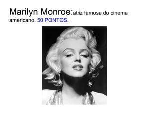 Marilyn Monroe:atriz famosa do cinema americano. 50 PONTOS.<br />