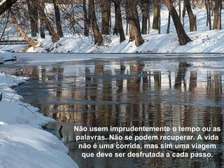 Texto Matriz Não usem imprudentemente o tempo ou as palavras. Não se podem recuperar. A vida não é uma corrida, mas sim uma viagem que deve ser desfrutada a cada passo. 