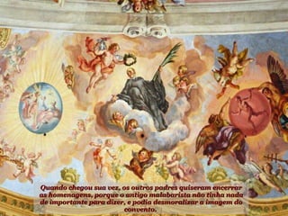 Quando chegou sua vez, os outros padres quiseram encerrar as homenagens, porque o antigo malabarista não tinha nada de importante para dizer, e podia desmoralizar a imagem do convento.  