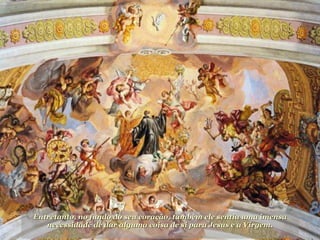 Entretanto, no fundo do seu coração, também ele sentia uma imensa necessidade de dar alguma coisa de si para Jesus e a Virgem. 