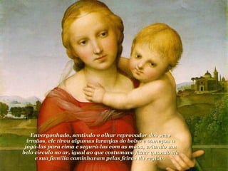 Envergonhado, sentindo o olhar reprovador dos seus irmãos, ele tirou algumas laranjas do bolso e começou a jogá-las para cima e segurá-las com as mãos, criando um belo círculo no ar, igual ao que costumava fazer quando ele e sua família caminhavam pelas feiras da região.  