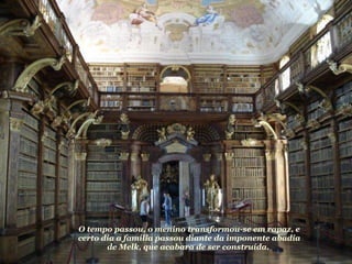 O tempo passou, o menino transformou-se em rapaz, e certo dia a família passou diante da imponente abadia de Melk, que acabara de ser construída.  