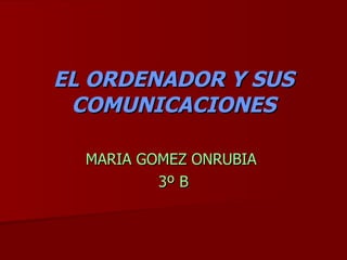 EL ORDENADOR Y SUS COMUNICACIONES MARIA GOMEZ ONRUBIA  3º B 