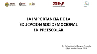 LA IMPORTANCIA DE LA
EDUCACION SOCIOEMOCIONAL
EN PREESCOLAR
Dr. Carlos Alberto Campos Almeyda
28 de septiembre de 2020
 