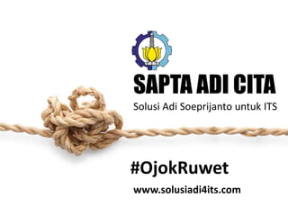 SAPTA ADI CITA 
Solusi Adi Soeprijanto untuk ITS 
#OjokRuwet 
www.solusiadi4its.com 
 
