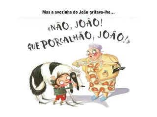 Mas a avozinha do João gritava-lhe…
 