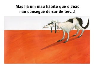 Mas há um mau hábito que o João
não consegue deixar de ter…!
 