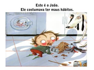 Este é o João.
Ele costumava ter maus hábitos.
 