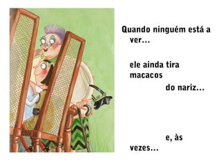 Quando ninguém está a
ver…
ele ainda tira
macacos
do nariz…
e, às
vezes…
 